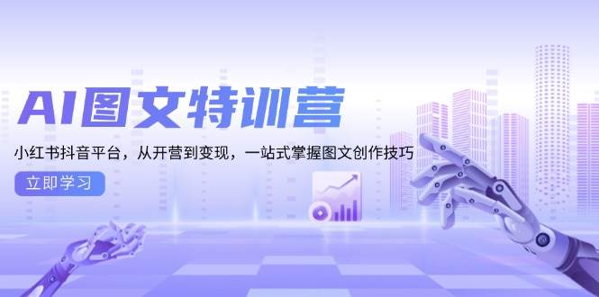 AI图文特训营：小红书抖音平台，从开营到变现，一站式掌握图文创作技巧-中创网-创业项目大全_网络资源分享