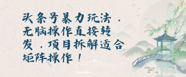 头条号暴力玩法，无脑操作直接转发，项目拆解适合矩阵操作!-中创网-创业项目大全_网络资源分享