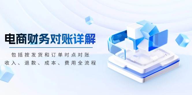 电商财务对账详解，包括按发货和订单时点对账，收入、退款、成本、费用-中创网-创业项目大全_网络资源分享