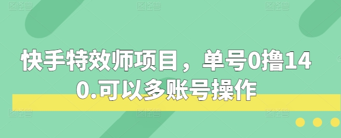 快手特效师项目，单号0撸140，可以多账号操作【揭秘】-中创网-创业项目大全_网络资源分享