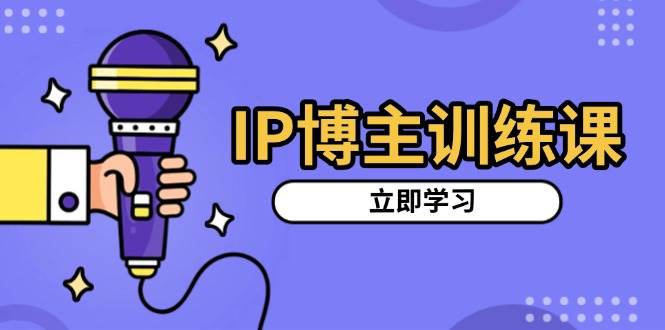 IP博主训练课，定位账号，推荐热门赛道，搭建涨粉架构，拍出更吸粉视频-中创网-创业项目大全_网络资源分享