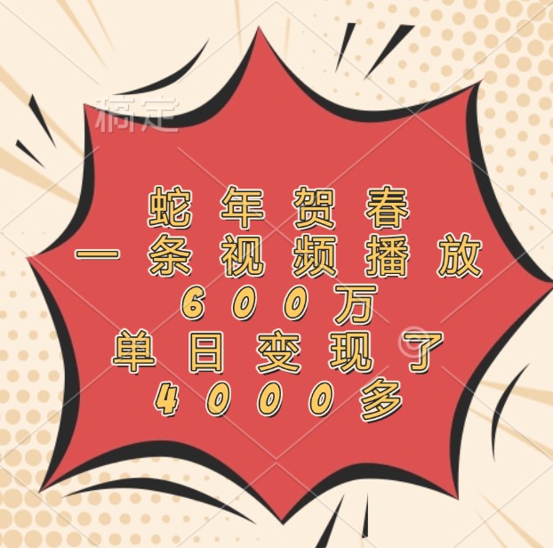 蛇年贺春，一条视频播放600万，单日变现了4000多-中创网-创业项目大全_网络资源分享