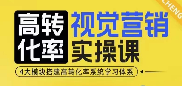 高转化率·视觉营销实操课，4大模块搭建高转化率系统学习体系-中创网-创业项目大全_网络资源分享