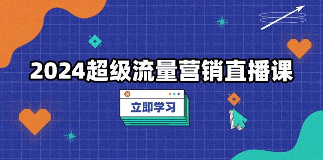 （13558期）2024超级流量营销直播课，低成本打法，提升流量转化率，案例拆解爆款-中创网-创业项目大全_网络资源分享