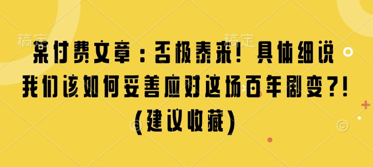 某付费文章：否极泰来! 具体细说 我们该如何妥善应对这场百年剧变!(建议收藏)-中创网-创业项目大全_网络资源分享