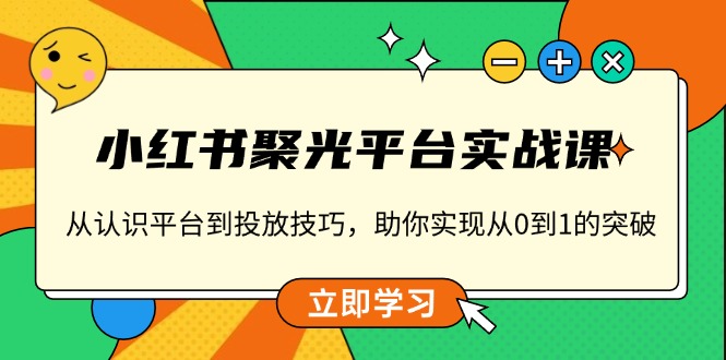 （13775期）小红书 聚光平台实战课，从认识平台到投放技巧，助你实现从0到1的突破-中创网-创业项目大全_网络资源分享