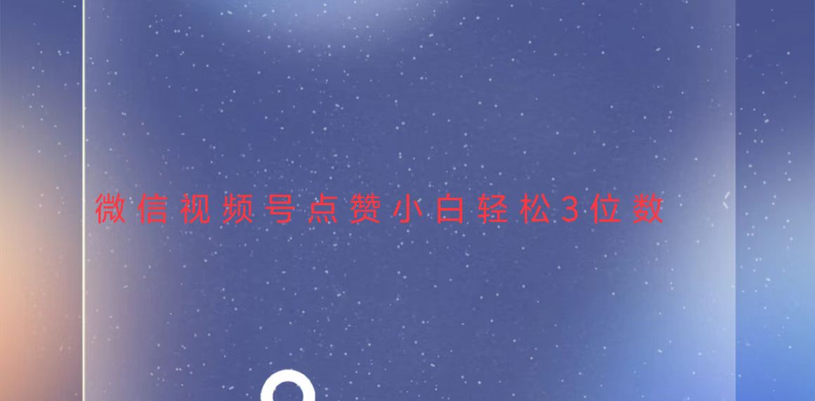 （13613期）视频号点赞最新玩法，小白轻松日入三位数-中创网-创业项目大全_网络资源分享