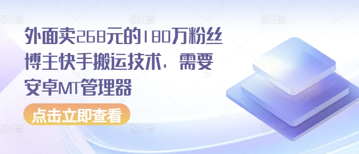 外面卖268元的180万粉丝博主快手搬运技术，需要安卓MT管理器-中创网-创业项目大全_网络资源分享