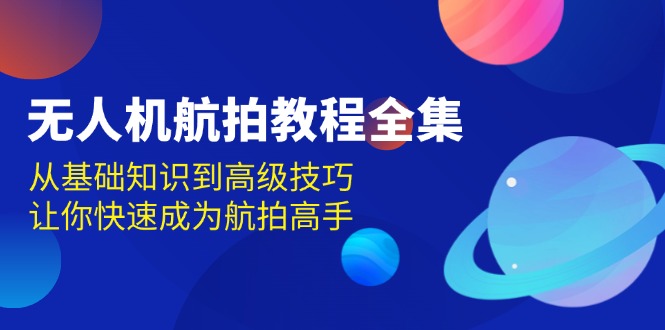 （13596期）无人机-航拍教程全集，从基础知识到高级技巧，让你快速成为航拍高手-中创网-创业项目大全_网络资源分享