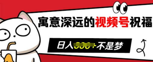 寓意深远的视频号祝福，粉丝增长无忧，带货效果事半功倍，日入多张【揭秘】-中创网-创业项目大全_网络资源分享