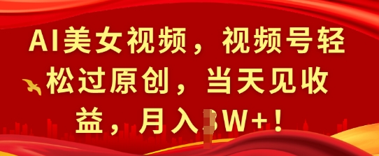 AI美女视频，视频号轻松过原创，当天见收益，月入过W+!-中创网-创业项目大全_网络资源分享