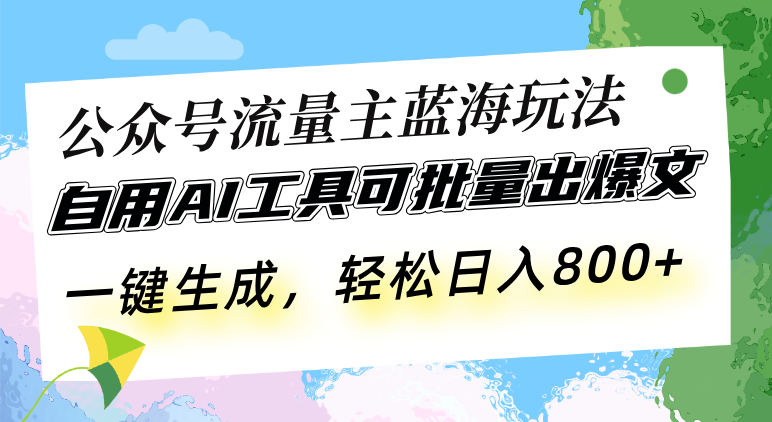 （13570期）公众号流量主蓝海玩法 自用AI工具可批量出爆文，一键生成，轻松日入800-中创网-创业项目大全_网络资源分享