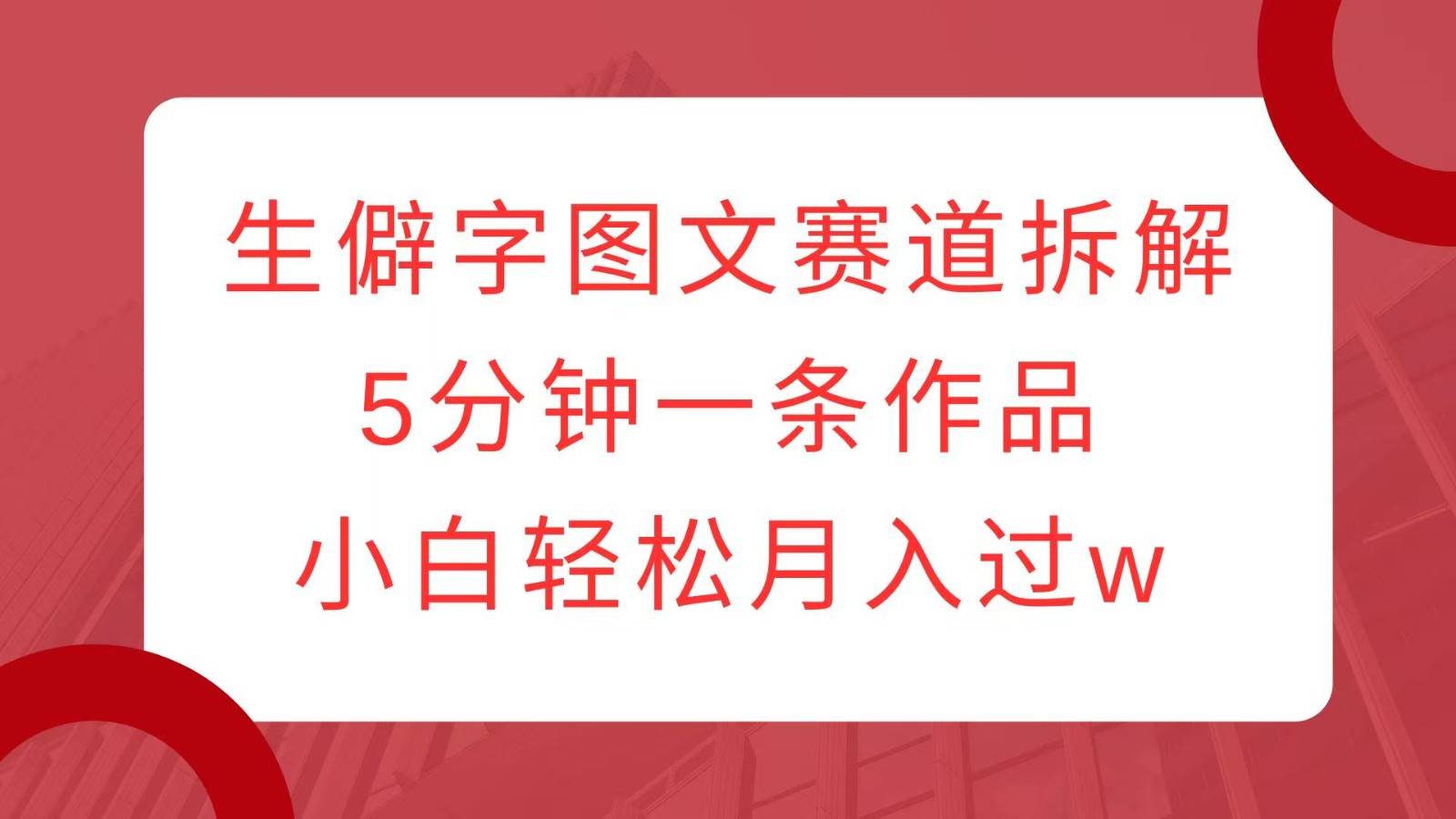 生僻字图文赛道拆解，5分钟一条作品，小白轻松月入过w-中创网-创业项目大全_网络资源分享