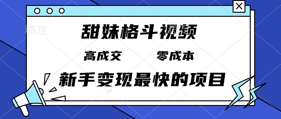 （13561期）甜妹格斗视频，高成交零成本，，谁发谁火，新手变现最快的项目，日入3000+-中创网-创业项目大全_网络资源分享