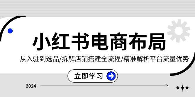 小红书电商布局：从入驻到选品/拆解店铺搭建全流程/精准解析平台流量优势-中创网-创业项目大全_网络资源分享