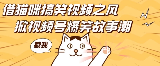借猫咪搞笑视频之风，掀视频号爆笑故事潮，轻松日入四位数，无门槛快速入门!-中创网-创业项目大全_网络资源分享