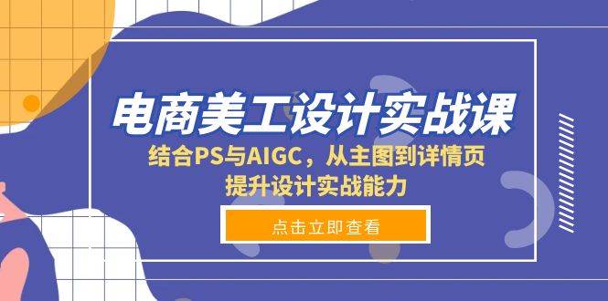 电商美工设计实战课，结合PS与AIGC，从主图到详情页，提升设计实战能力-中创网-创业项目大全_网络资源分享