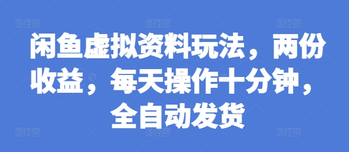 闲鱼虚拟资料玩法，两份收益，每天操作十分钟，全自动发货【揭秘】-中创网-创业项目大全_网络资源分享