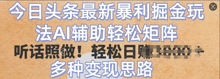 今日头条最新暴利掘金玩法，AI辅助轻松矩阵，听话照做，轻松日入多张，多种变现思路-中创网-创业项目大全_网络资源分享