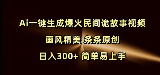 Ai一键生成爆火民间诡故事视频 画风精美 条条原创 日入300+ 简单易上手-中创网-创业项目大全_网络资源分享
