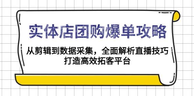 实体店团购爆单攻略：从剪辑到数据采集，全面解析直播技巧，打造高效拓客平台-中创网-创业项目大全_网络资源分享