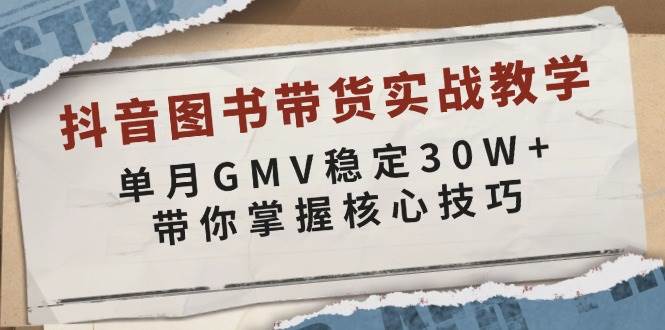 抖音图书带货实战教学，单月GMV稳定30W+，带你掌握核心技巧-中创网-创业项目大全_网络资源分享
