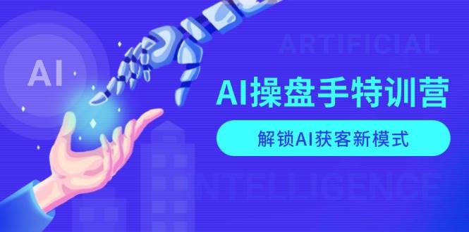 AI操盘手特训营，解锁AI获客新模式，全面掌握AI商业应用与提示词技巧-中创网-创业项目大全_网络资源分享
