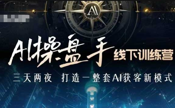 AI操盘手线下训练营，打造AI获客新模式，跟上ai时代，新商业-中创网-创业项目大全_网络资源分享
