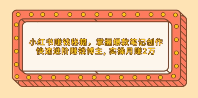 （13889期）小红书赚钱秘籍，掌握爆款笔记创作，快速进阶赚钱博主, 实操月赚2万-中创网-创业项目大全_网络资源分享