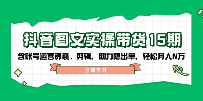 （14038期）抖音视频 图文并茂实际操作卖货15期，含抖音号运营锦囊妙计、视频剪辑，助推稳开单，轻轻松松月入N万-中创网_分享创业资讯_网络项目资源-中创网-创业项目大全_网络资源分享
