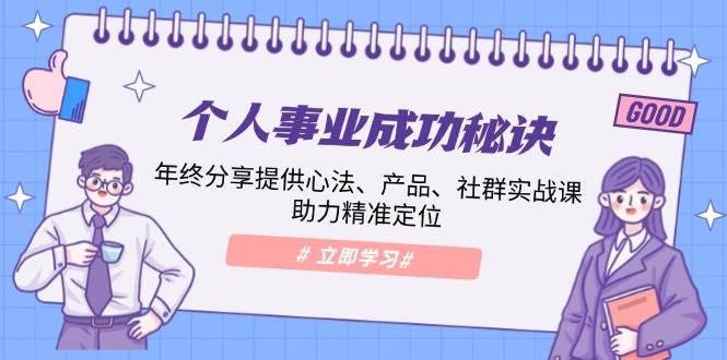 个人事业成功秘诀：年终分享提供心法、产品、社群实战课、助力精准定位-中创网-创业项目大全_网络资源分享