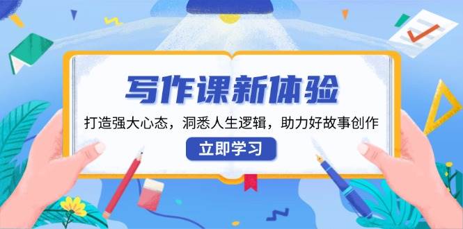 写作课新体验，打造强大心态，洞悉人生逻辑，助力好故事创作-中创网-创业项目大全_网络资源分享