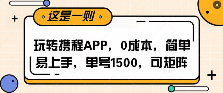 玩转携程APP，每天简单操作十五分钟，单号月入1500，可矩阵-中创网-创业项目大全_网络资源分享