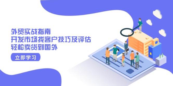 外贸实战指南：开发市场找客户技巧及评估，轻松卖货到国外-中创网-创业项目大全_网络资源分享