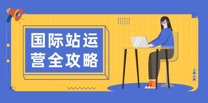国际站运营全攻略：涵盖日常运营到数据分析，助力打造高效运营思路-中创网-创业项目大全_网络资源分享