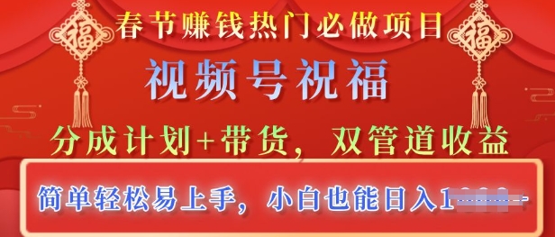 春节热门必做项目，视频号祝福，分成计划+带货，双管道收益，简单轻松易上手，小白也能日入多张-中创网-创业项目大全_网络资源分享