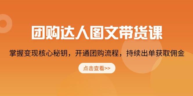 团购达人图文带货课，掌握变现核心秘钥，开通团购流程，持续出单获取佣金-中创网-创业项目大全_网络资源分享