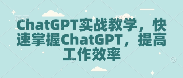 ChatGPT实战教学，快速掌握ChatGPT，提高工作效率-中创网-创业项目大全_网络资源分享