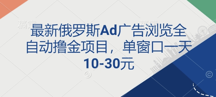 最新俄罗斯Ad广告浏览全自动撸金项目，单窗口一天10-30元-中创网-创业项目大全_网络资源分享