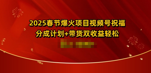 2025春节爆火项目视频号祝福，分成计划+带货双收益，轻松日入多张-中创网-创业项目大全_网络资源分享