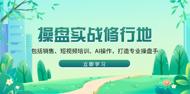 （14037期）操盘实战修行地：包括销售、短视频培训、AI操作，打造专业操盘手-中创网-创业项目大全_网络资源分享