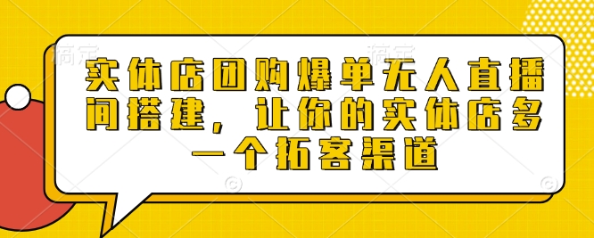 实体店团购爆单无人直播间搭建，让你的实体店多一个拓客渠道-中创网-创业项目大全_网络资源分享