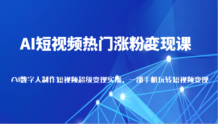 AI短视频热门涨粉变现课，AI数字人制作短视频超级变现实操，一部手机玩转短视频变现-中创网-创业项目大全_网络资源分享