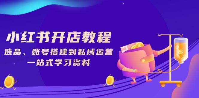 小红书开店教程，选品、账号搭建到私域运营，一站式学习资料-中创网-创业项目大全_网络资源分享