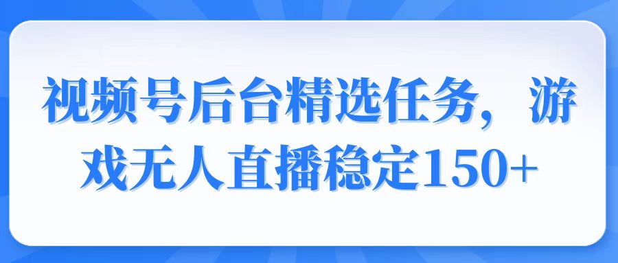 （14004期）视频号精选变现任务，游戏无人直播稳定150+-中创网-创业项目大全_网络资源分享