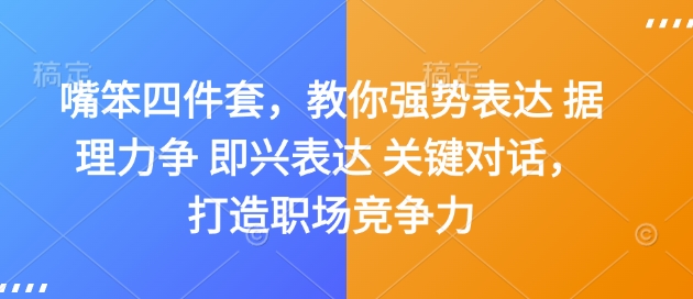嘴笨四件套，教你强势表达 据理力争 即兴表达 关键对话，打造职场竞争力-中创网-创业项目大全_网络资源分享