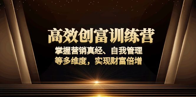 （13911期）高效创富训练营：掌握营销真经、自我管理等多维度，实现财富倍增-中创网-创业项目大全_网络资源分享
