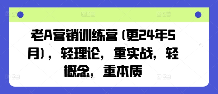 老A营销训练营(更25年1月)，轻理论，重实战，轻概念，重本质-中创网_分享创业资讯_网络项目资源-中创网-创业项目大全_网络资源分享