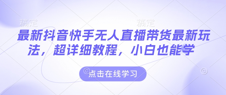 最新抖音快手无人直播带货玩法，超详细教程，小白也能学-中创网-创业项目大全_网络资源分享