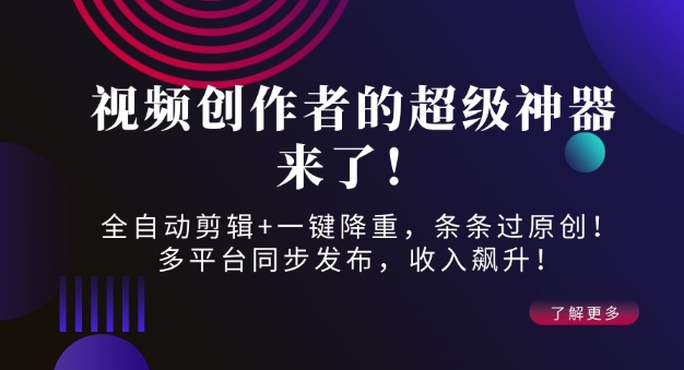 视频创作者的超级神器来了！全自动剪辑+一键降重，条条过原创！多平台同步发布，收入飙升！-中创网-创业项目大全_网络资源分享